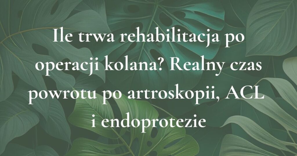 Grafika tytułowa artykułu o tym, ile trwa rehabilitacja po operacji kolana po artroskopii, ACL i endoprotezie